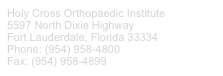 Holy Cross Orthopaedic Institute
5597 North Dixie Highway
Fort Lauderdale, Florida 33334
Phone: (954) 958-4800
Fax: (954) 958-4899