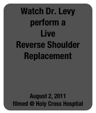 Watch Dr. Levy perform a 
Live
Reverse Shoulder Replacement




August 2, 2011
filmed @ Holy Cross Hosptial